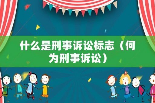 什么是刑事訴訟標志（何為刑事訴訟）