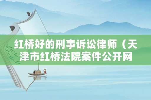 紅橋好的刑事訴訟律師（天津市紅橋法院案件公開網）
