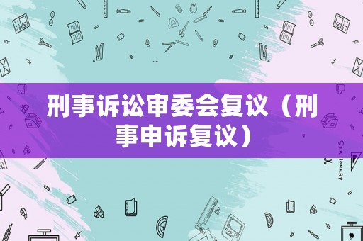 刑事訴訟審委會復議（刑事申訴復議）