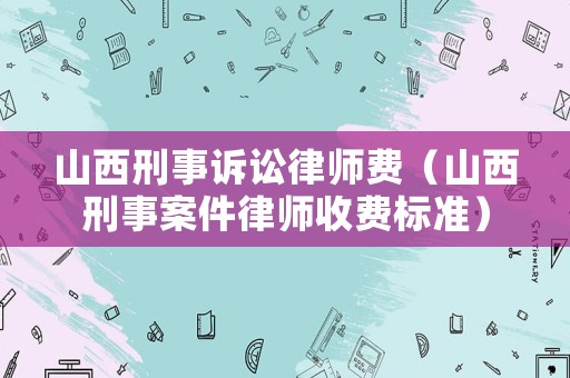 山西刑事訴訟律師費（山西刑事案件律師收費標準）