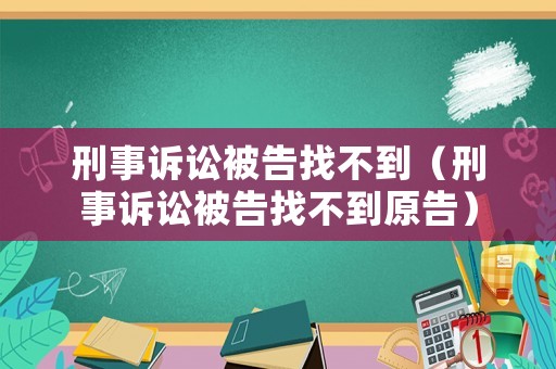 刑事訴訟被告找不到（刑事訴訟被告找不到原告）
