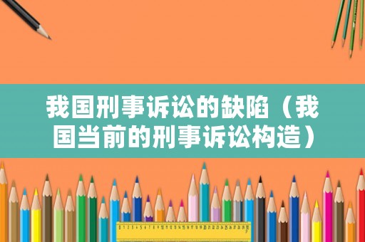 我國刑事訴訟的缺陷（我國當前的刑事訴訟構造）