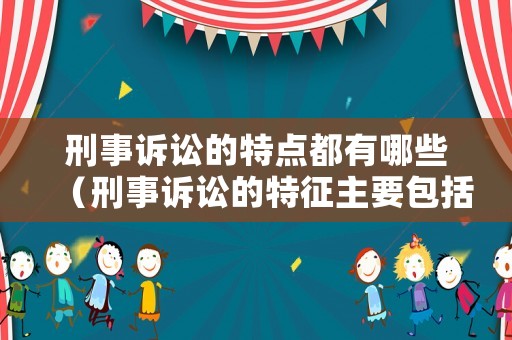 刑事訴訟的特點都有哪些（刑事訴訟的特征主要包括）