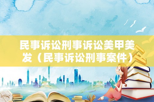 民事訴訟刑事訴訟美甲美發(fā)（民事訴訟刑事案件）