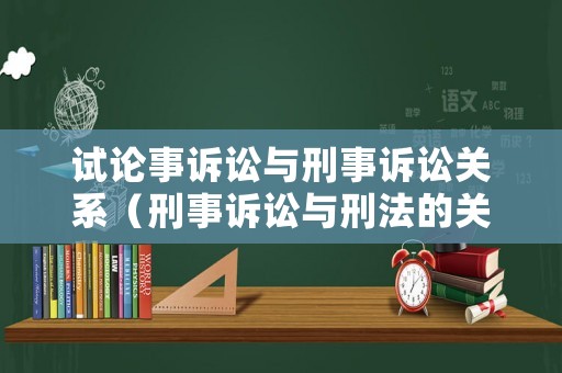 試論事訴訟與刑事訴訟關系（刑事訴訟與刑法的關系是什么）