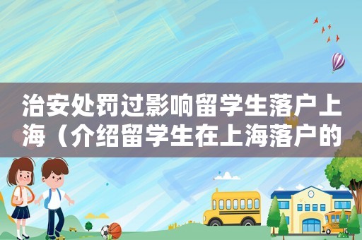 治安處罰過影響留學生落戶上海（介紹留學生在上海落戶的相關規定）