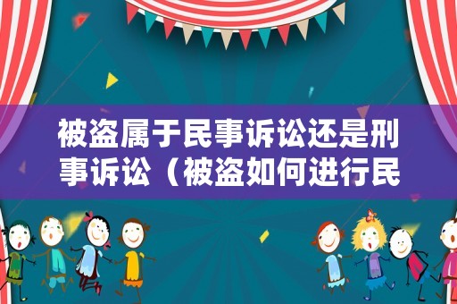 被盜屬于民事訴訟還是刑事訴訟（被盜如何進行民事訴訟）