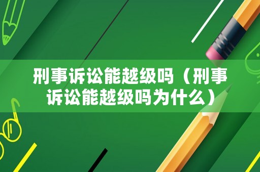 刑事訴訟能越級嗎（刑事訴訟能越級嗎為什么）