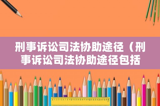 刑事訴訟司法協助途徑（刑事訴訟司法協助途徑包括）