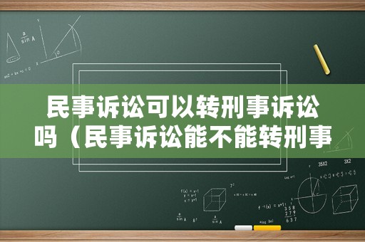 民事訴訟可以轉刑事訴訟嗎（民事訴訟能不能轉刑事）