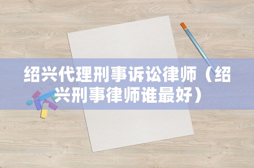 紹興代理刑事訴訟律師（紹興刑事律師誰最好）