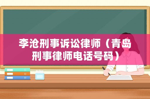 李滄刑事訴訟律師（青島刑事律師電話號碼）
