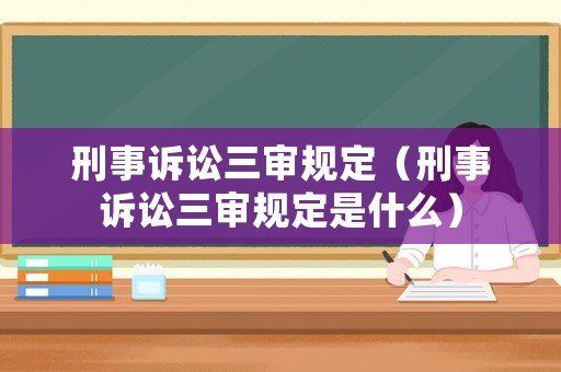 刑事訴訟三審規定（刑事訴訟三審規定是什么）