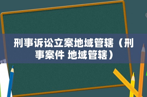 刑事訴訟立案地域管轄（刑事案件 地域管轄）