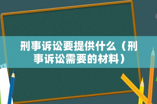 刑事訴訟要提供什么（刑事訴訟需要的材料）