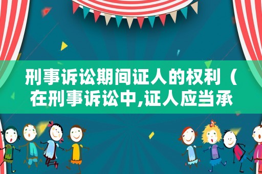 刑事訴訟期間證人的權利（在刑事訴訟中,證人應當承擔法律責任的情況有）