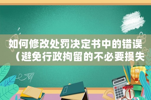 如何修改處罰決定書中的錯誤（避免行政拘留的不必要損失）