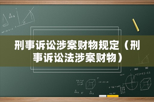 刑事訴訟涉案財(cái)物規(guī)定（刑事訴訟法涉案財(cái)物）