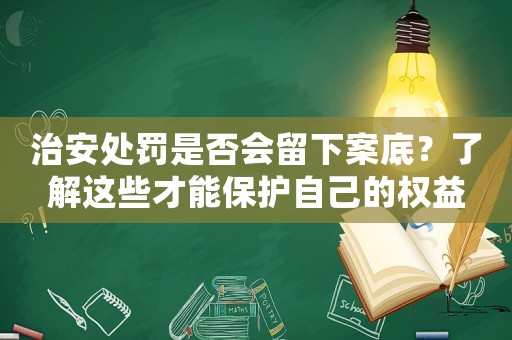 治安處罰是否會留下案底？了解這些才能保護自己的權(quán)益