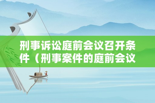 刑事訴訟庭前會議召開條件（刑事案件的庭前會議）