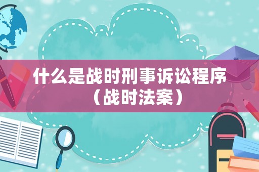 什么是戰時刑事訴訟程序（戰時法案）