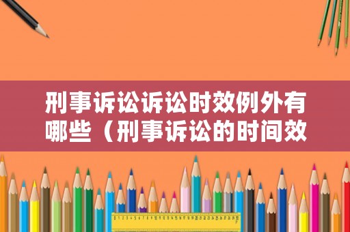 刑事訴訟訴訟時效例外有哪些（刑事訴訟的時間效力）