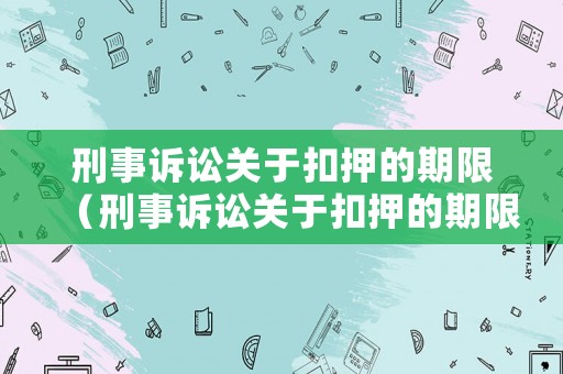 刑事訴訟關于扣押的期限（刑事訴訟關于扣押的期限最新規定）