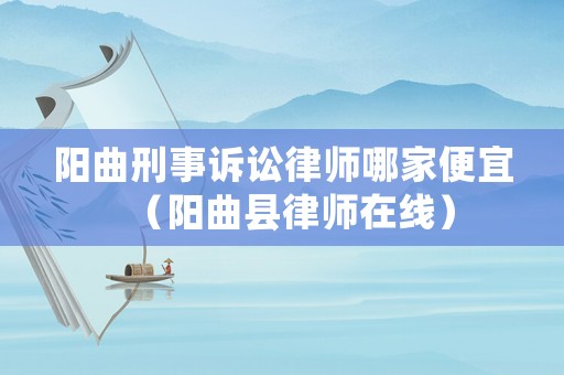 陽曲刑事訴訟律師哪家便宜（陽曲縣律師在線）