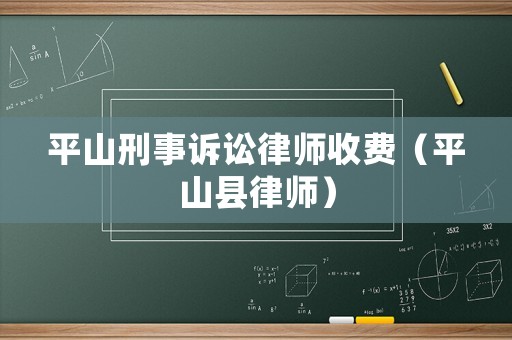 平山刑事訴訟律師收費(fèi)（平山縣律師）
