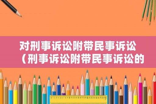對刑事訴訟附帶民事訴訟（刑事訴訟附帶民事訴訟的賠償范圍）