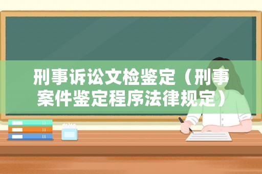 刑事訴訟文檢鑒定（刑事案件鑒定程序法律規(guī)定）