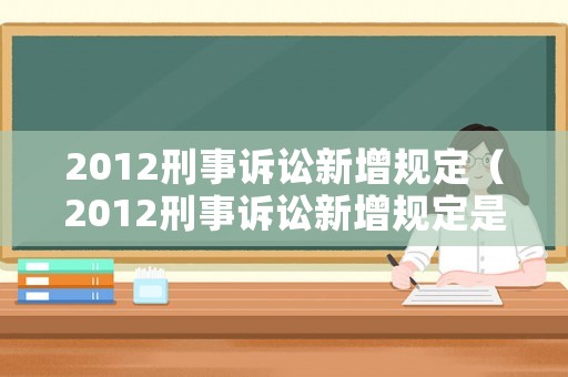 2012刑事訴訟新增規定（2012刑事訴訟新增規定是什么）