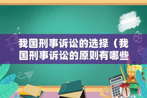 我國刑事訴訟的選擇（我國刑事訴訟的原則有哪些）