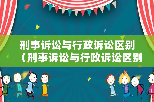 刑事訴訟與行政訴訟區(qū)別（刑事訴訟與行政訴訟區(qū)別在哪）