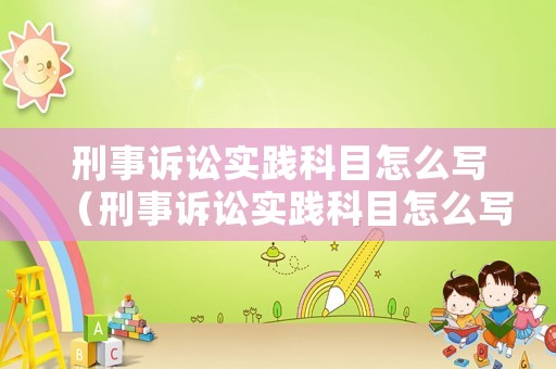 刑事訴訟實踐科目怎么寫（刑事訴訟實踐科目怎么寫范文）