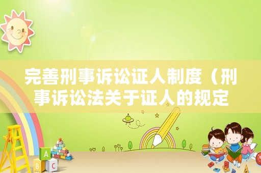 完善刑事訴訟證人制度（刑事訴訟法關于證人的規定）