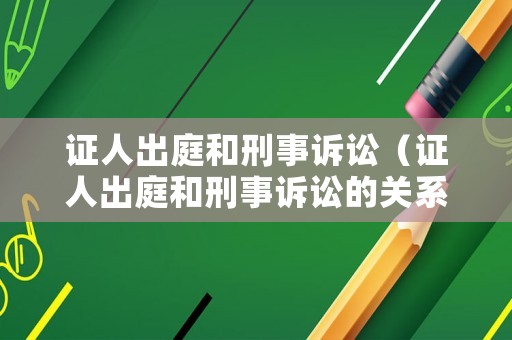 證人出庭和刑事訴訟（證人出庭和刑事訴訟的關系）