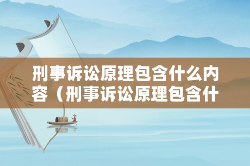 刑事訴訟原理包含什么內容（刑事訴訟原理包含什么內容呢）