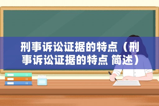 刑事訴訟證據的特點（刑事訴訟證據的特點 簡述）