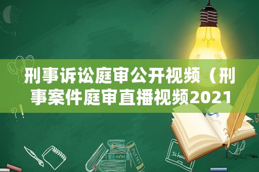 刑事訴訟庭審公開視頻（刑事案件庭審直播視頻2021年）
