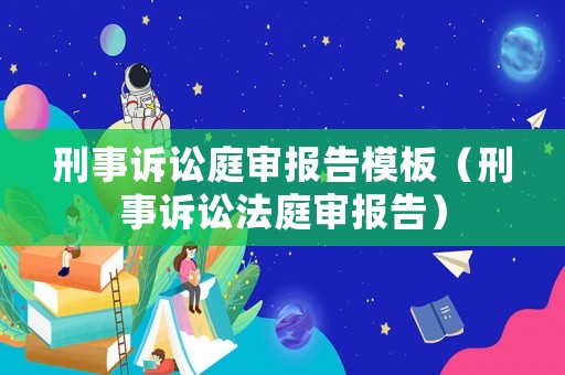 刑事訴訟庭審報告模板（刑事訴訟法庭審報告）