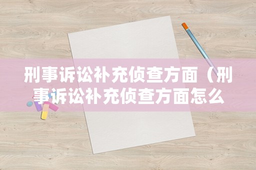 刑事訴訟補充偵查方面（刑事訴訟補充偵查方面怎么寫）