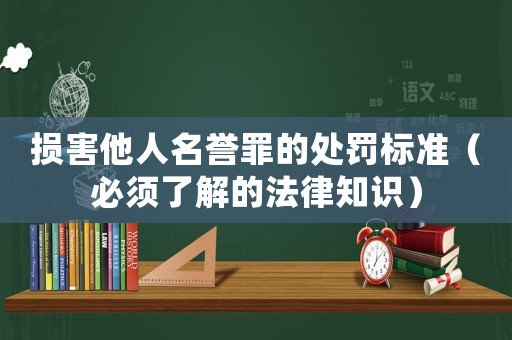 損害他人名譽罪的處罰標準（必須了解的法律知識）