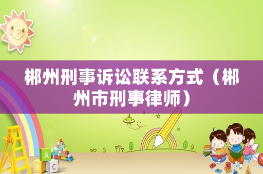 郴州刑事訴訟聯(lián)系方式（郴州市刑事律師）