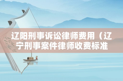 遼陽(yáng)刑事訴訟律師費(fèi)用（遼寧刑事案件律師收費(fèi)標(biāo)準(zhǔn)）