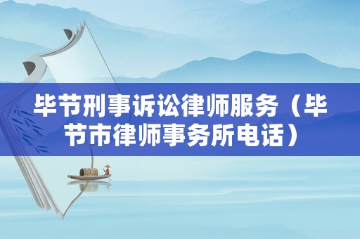 畢節(jié)刑事訴訟律師服務(wù)（畢節(jié)市律師事務(wù)所電話）