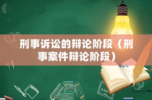 刑事訴訟的辯論階段（刑事案件辯論階段）