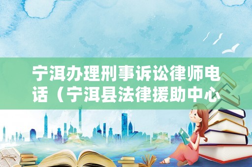 寧洱辦理刑事訴訟律師電話（寧洱縣法律援助中心）