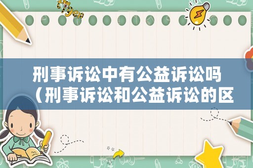 刑事訴訟中有公益訴訟嗎（刑事訴訟和公益訴訟的區別）