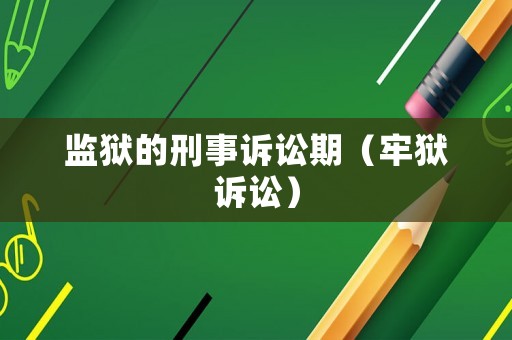 監獄的刑事訴訟期（牢獄訴訟）